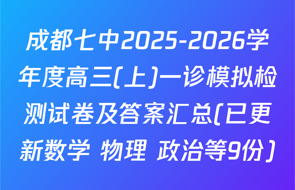 成都七中2025-2026学年度高三(上)一诊模拟检测试卷及答案汇总(已更新数学 物理 政治等9份)