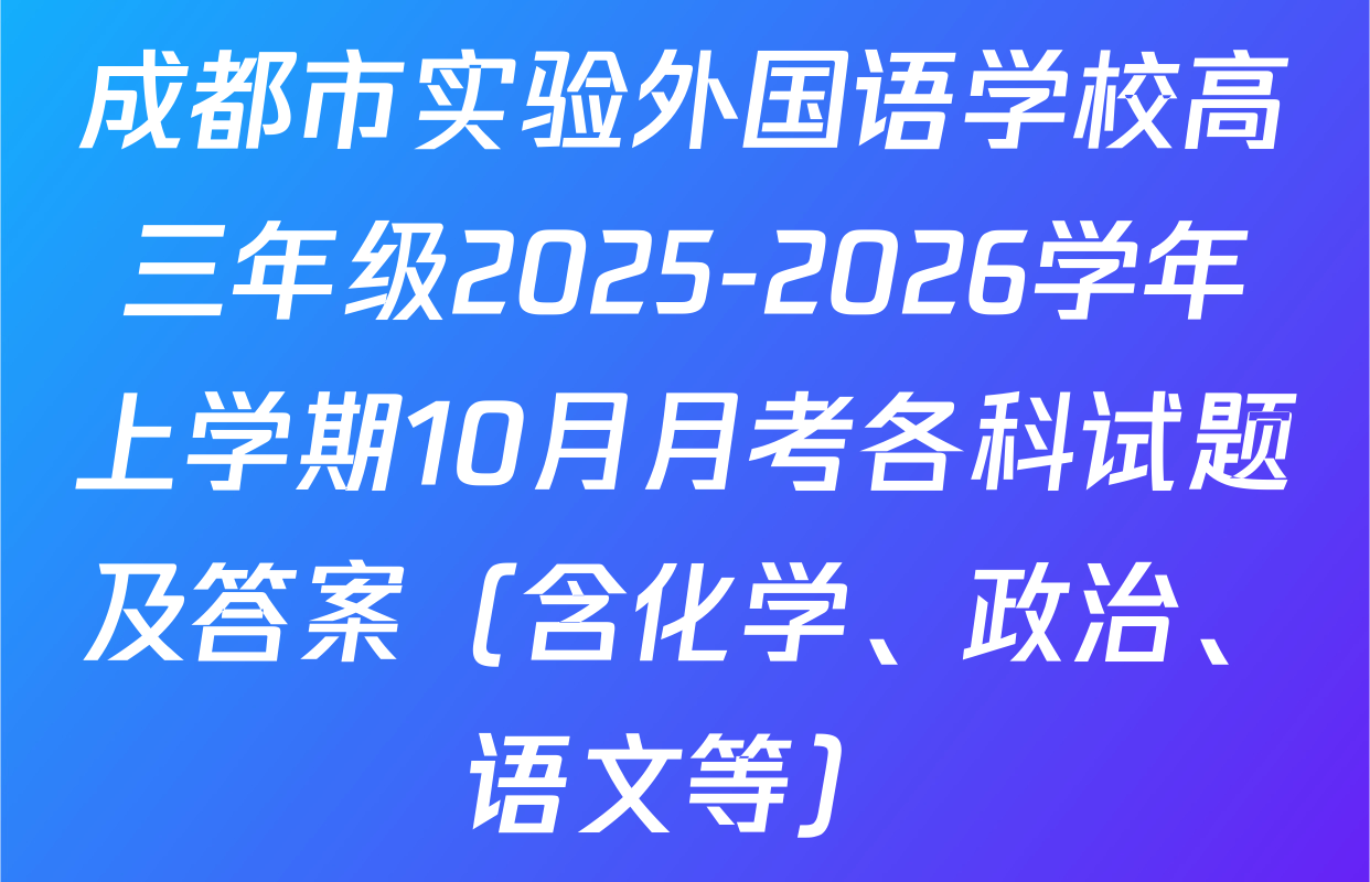 成都市实验外国语学校高三年级2025-2026学年上学期10月月考各科试题及答案（含化学、政治、语文等）