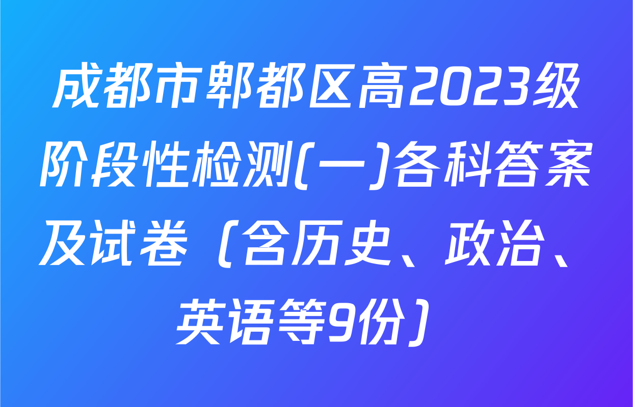 成都市郫都区高2023级阶段性检测(一)各科答案及试卷（含历史、政治、英语等9份）