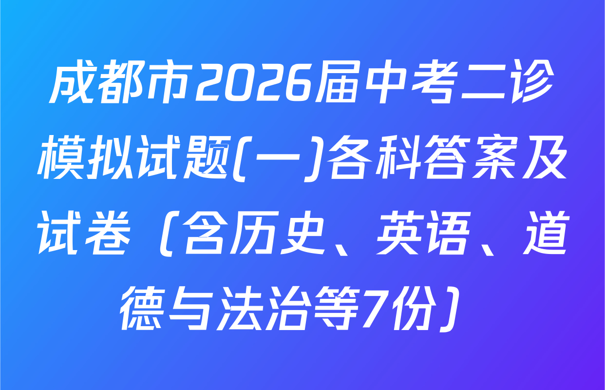 成都市2026届中考二诊模拟试题(一)各科答案及试卷（含历史、英语、道德与法治等7份）