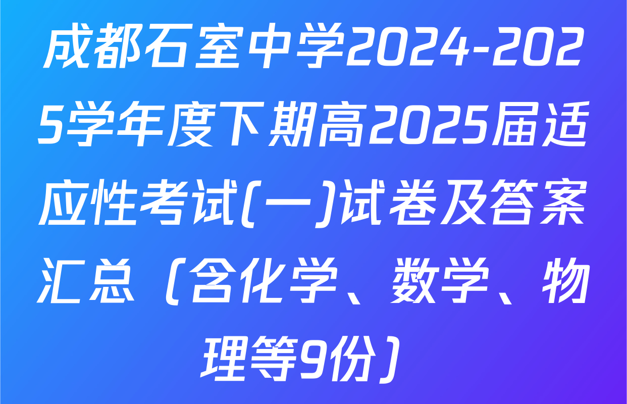 成都石室中学2024-2025学年度下期高2025届适应性考试(一)试卷及答案汇总（含化学、数学、物理等9份）
