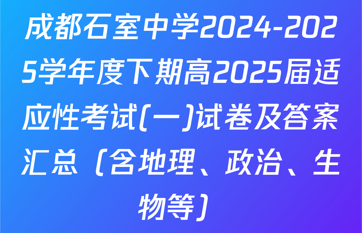 成都石室中学2024-2025学年度下期高2025届适应性考试(一)试卷及答案汇总（含地理、政治、生物等）