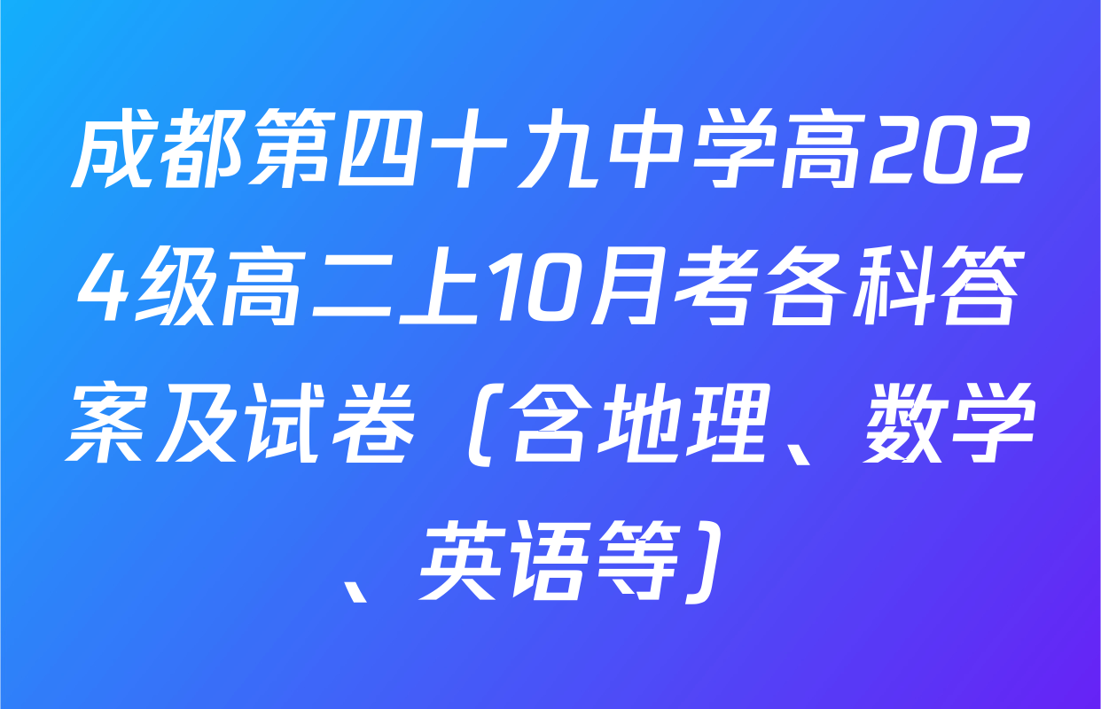 成都第四十九中学高2024级高二上10月考各科答案及试卷（含地理、数学、英语等）