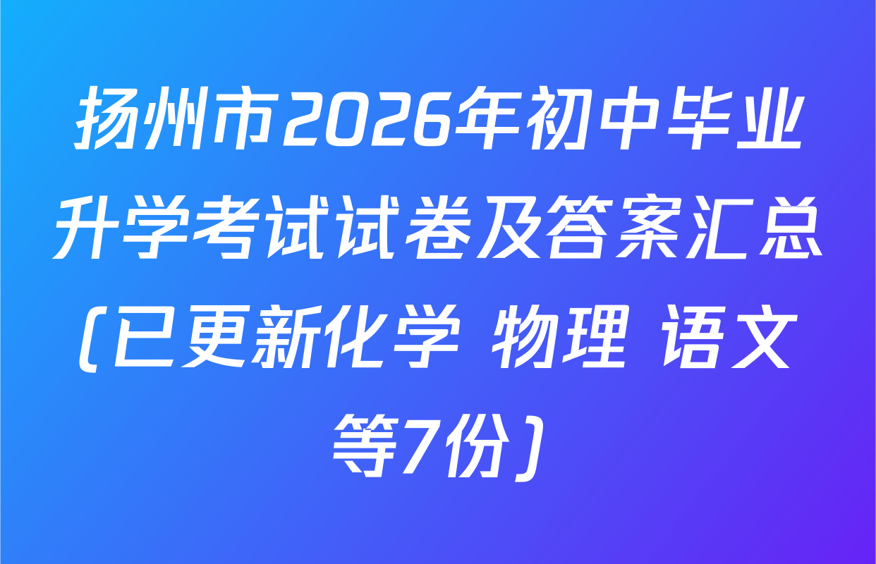 扬州市2026年初中毕业升学考试试卷及答案汇总(已更新化学 物理 语文等7份)