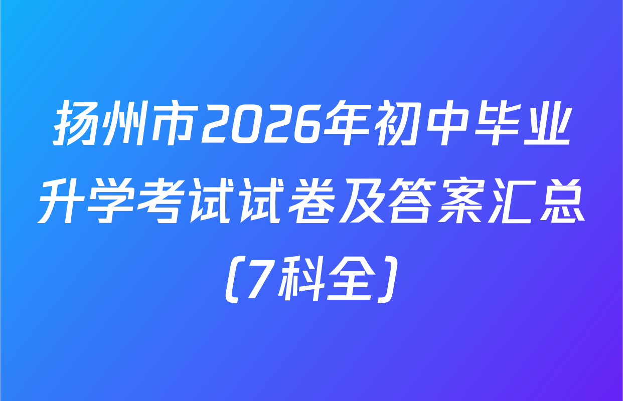 扬州市2026年初中毕业升学考试试卷及答案汇总（7科全）