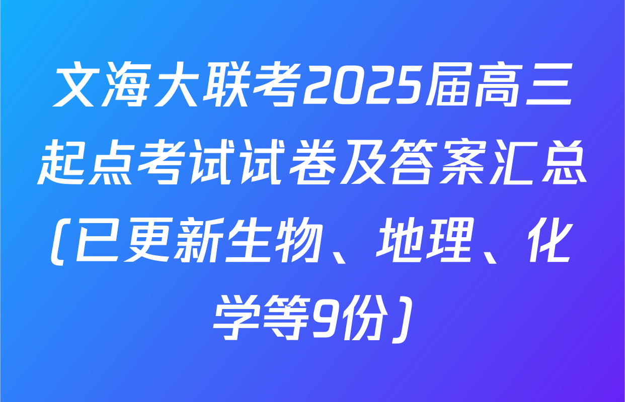 文海大联考2025届高三起点考试试卷及答案汇总(已更新生物、地理、化学等9份)