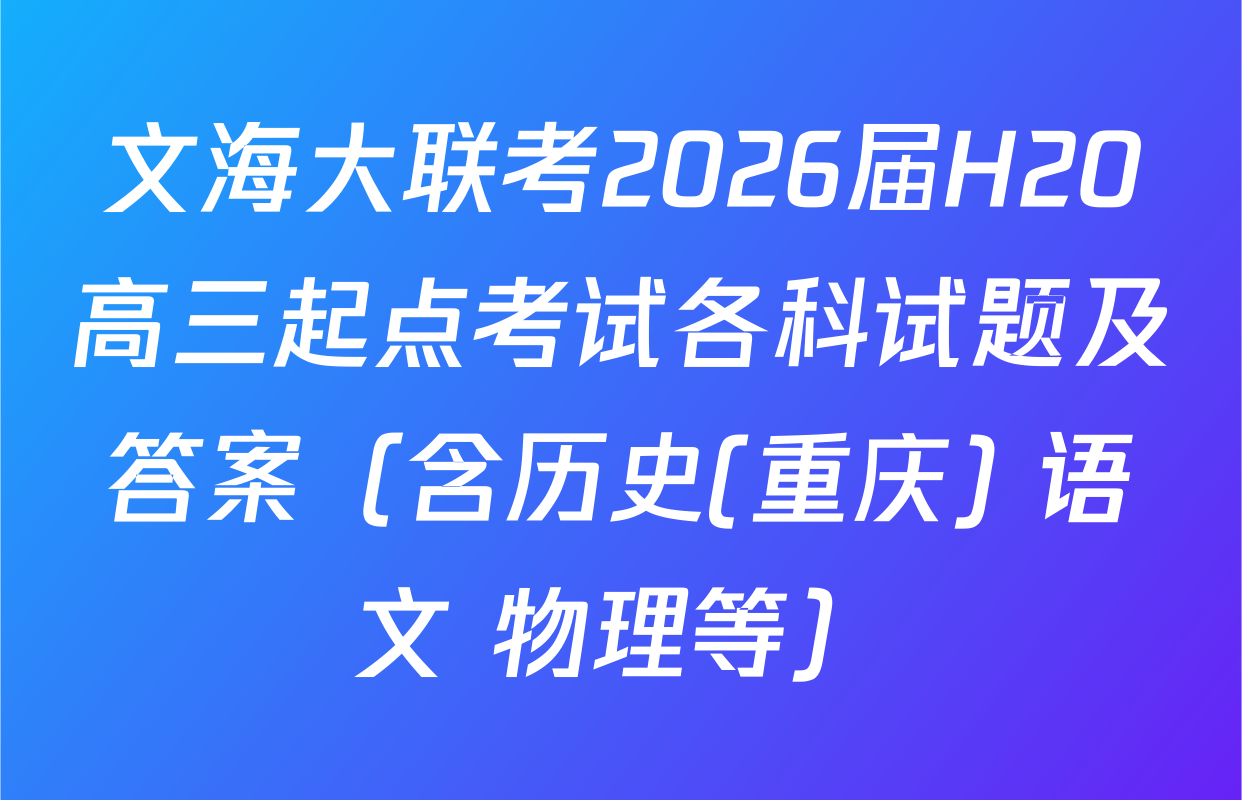 文海大联考2026届H20高三起点考试各科试题及答案（含历史(重庆) 语文 物理等）