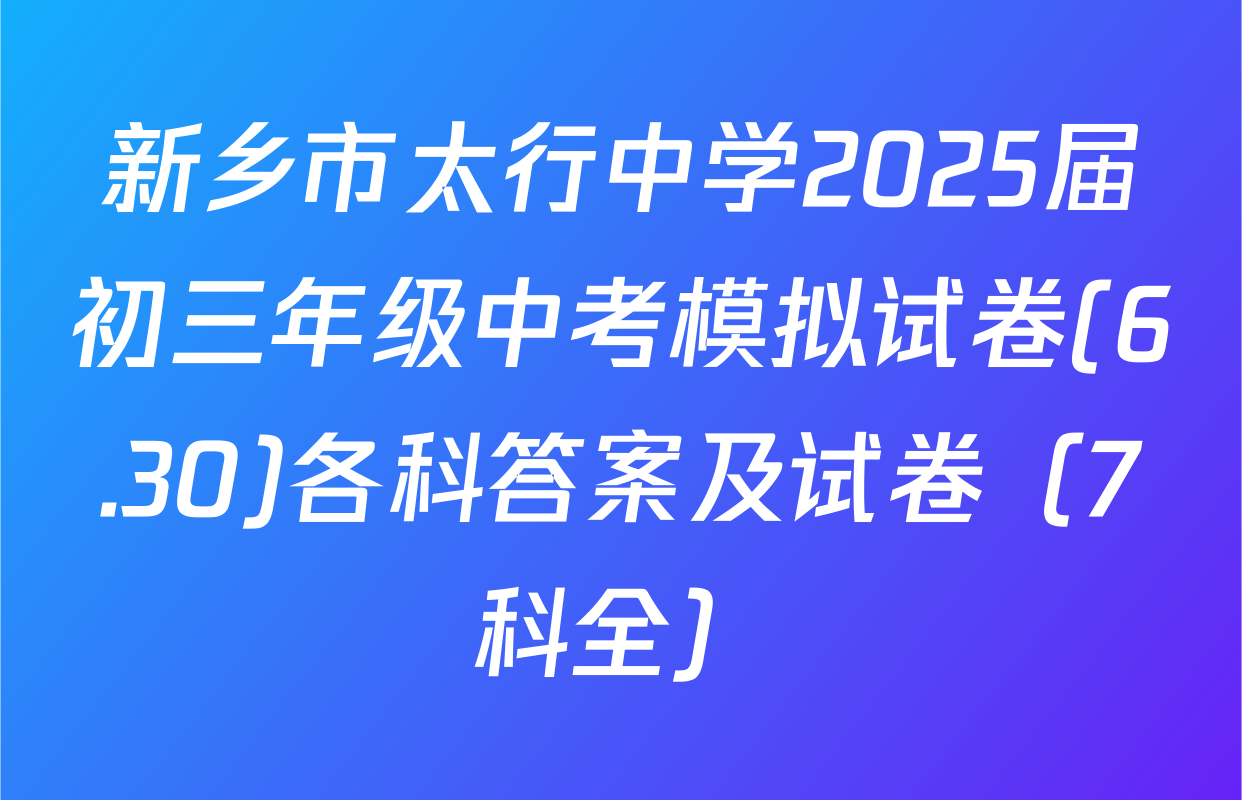 新乡市太行中学2025届初三年级中考模拟试卷(6.30)各科答案及试卷（7科全）