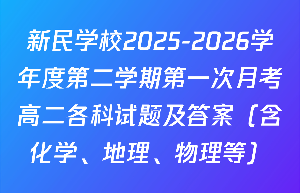 新民学校2025-2026学年度第二学期第一次月考高二各科试题及答案（含化学、地理、物理等）