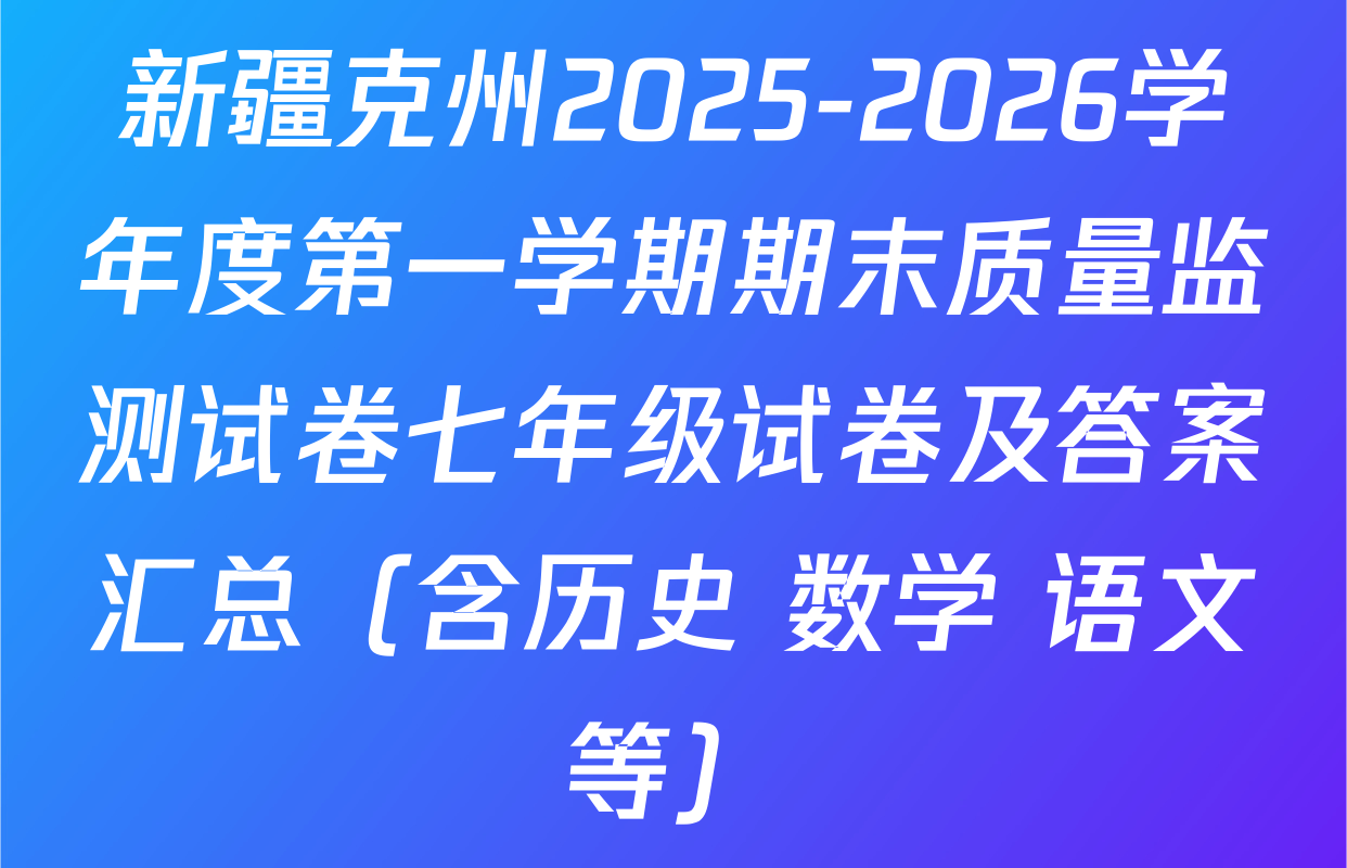 新疆克州2025-2026学年度第一学期期末质量监测试卷七年级试卷及答案汇总（含历史 数学 语文等）