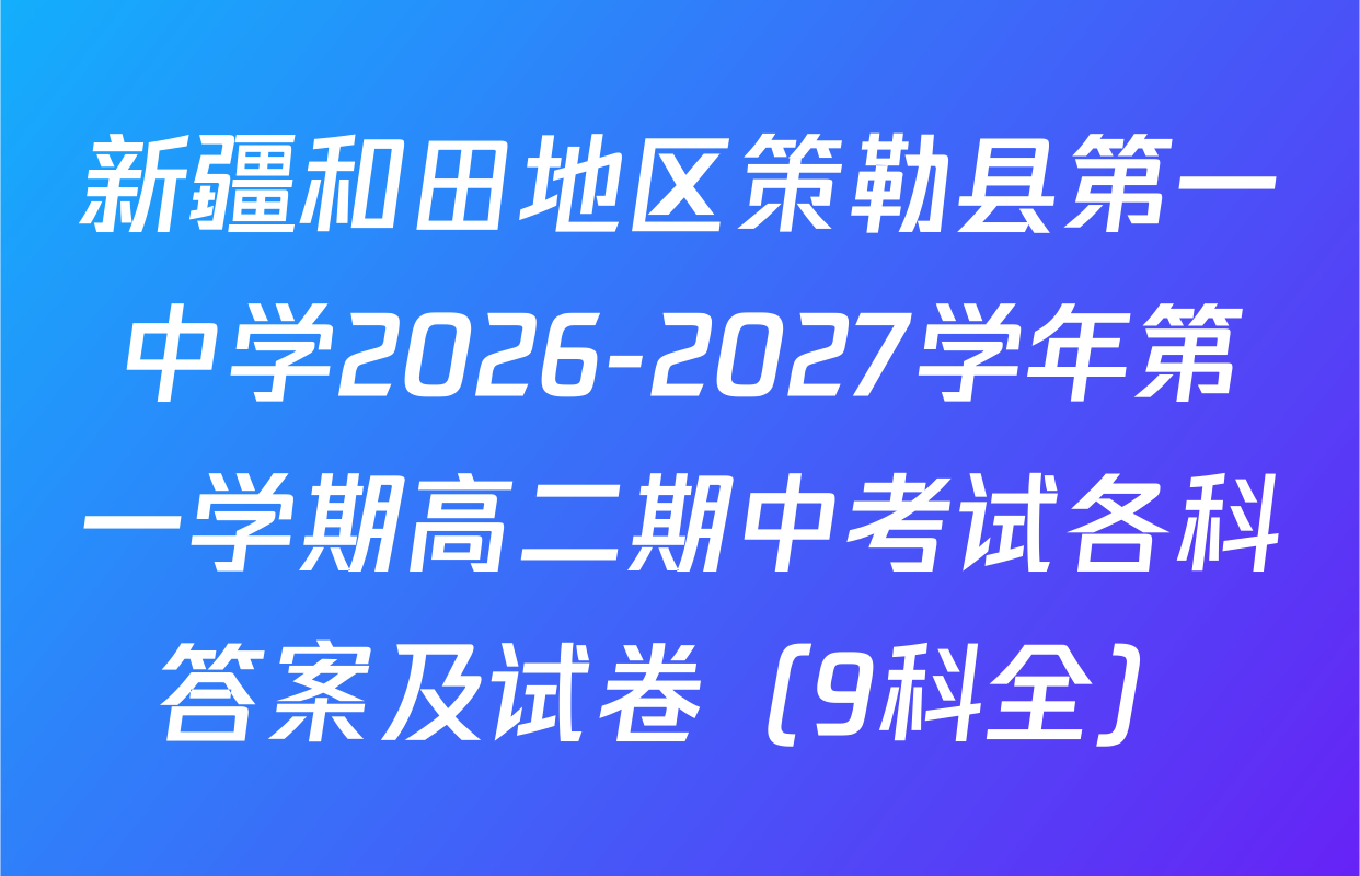 新疆和田地区策勒县第一中学2026-2027学年第一学期高二期中考试各科答案及试卷（9科全）