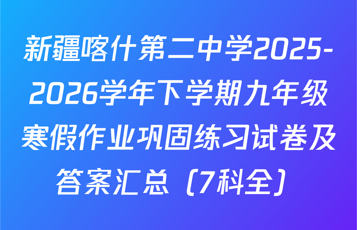 新疆喀什第二中学2025-2026学年下学期九年级寒假作业巩固练习试卷及答案汇总（7科全）
