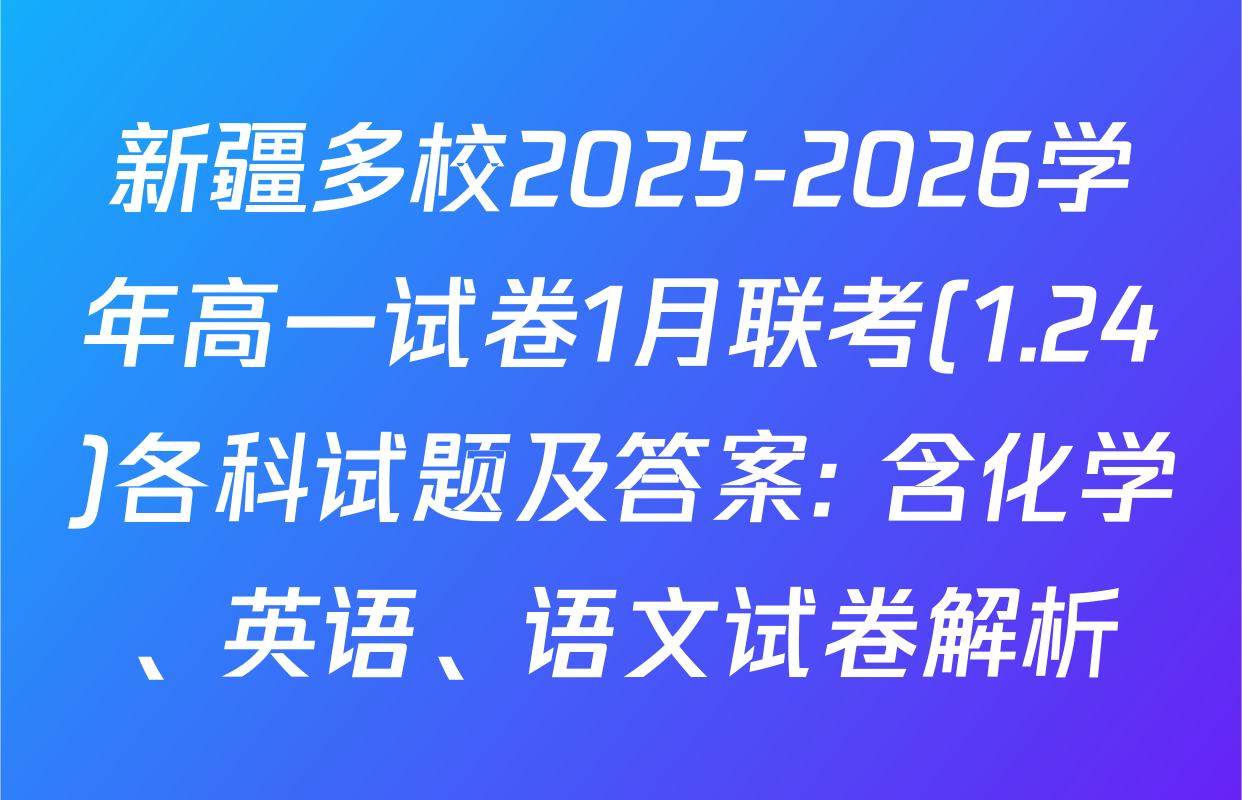新疆多校2025-2026学年高一试卷1月联考(1.24)各科试题及答案: 含化学、英语、语文试卷解析