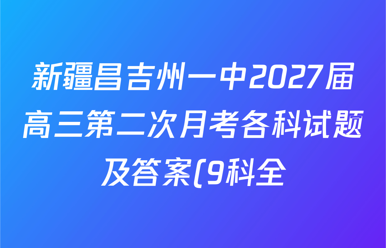新疆昌吉州一中2027届高三第二次月考各科试题及答案(9科全) 新疆昌吉州一中2027届高三第二次月考各科试题及答案(9科全)