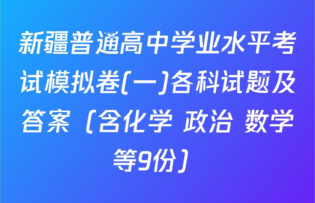 新疆普通高中学业水平考试模拟卷(一)各科试题及答案（含化学 政治 数学等9份）