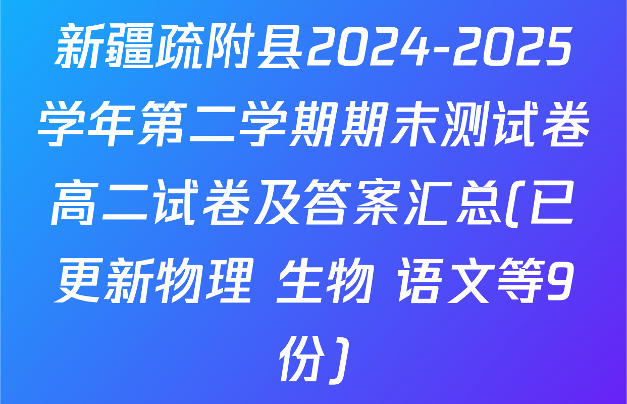 新疆疏附县2024-2025学年第二学期期末测试卷高二试卷及答案汇总(已更新物理 生物 语文等9份)