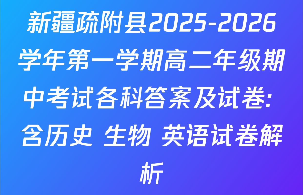 新疆疏附县2025-2026学年第一学期高二年级期中考试各科答案及试卷: 含历史 生物 英语试卷解析