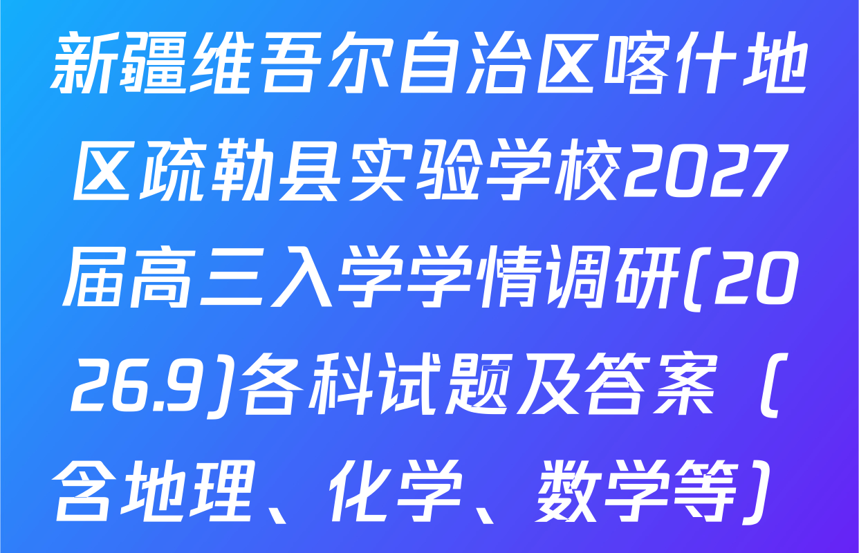 新疆维吾尔自治区喀什地区疏勒县实验学校2027届高三入学学情调研(2026.9)各科试题及答案（含地理、化学、数学等）