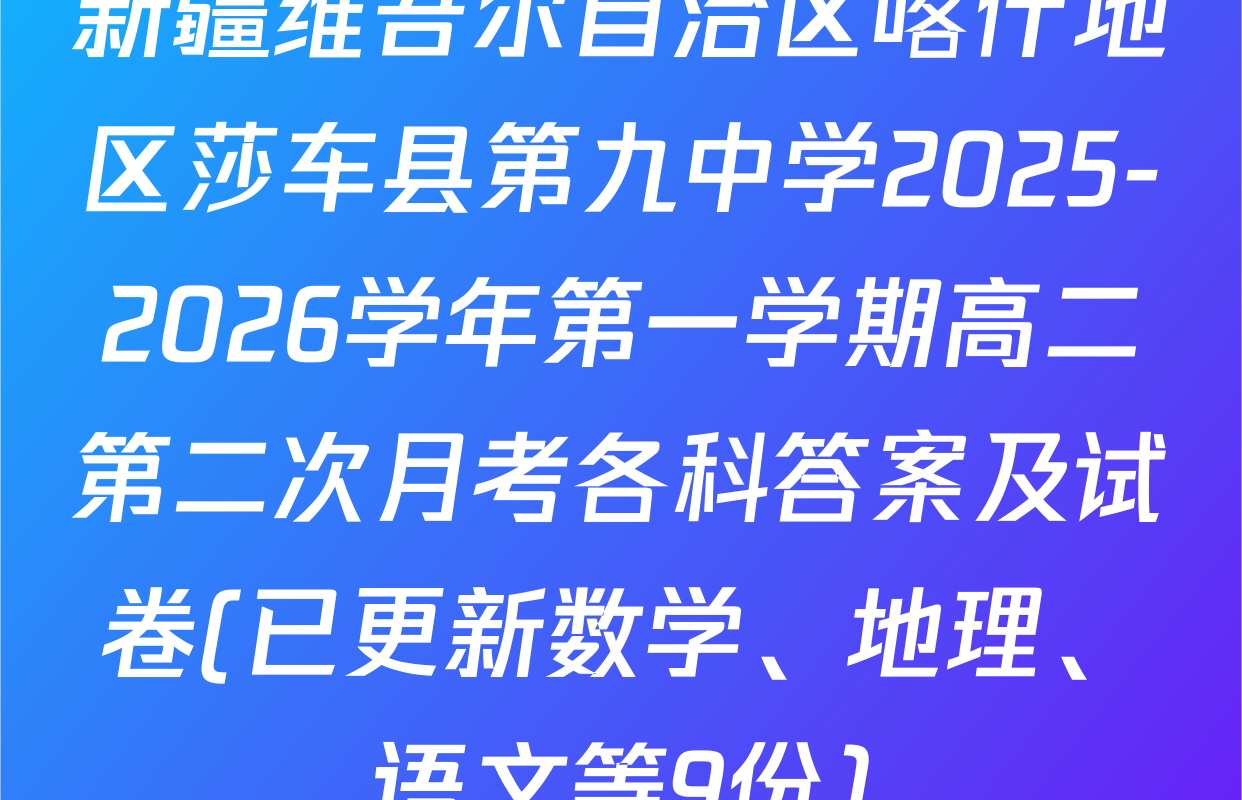 新疆维吾尔自治区喀什地区莎车县第九中学2025-2026学年第一学期高二第二次月考各科答案及试卷(已更新数学、地理、语文等9份)