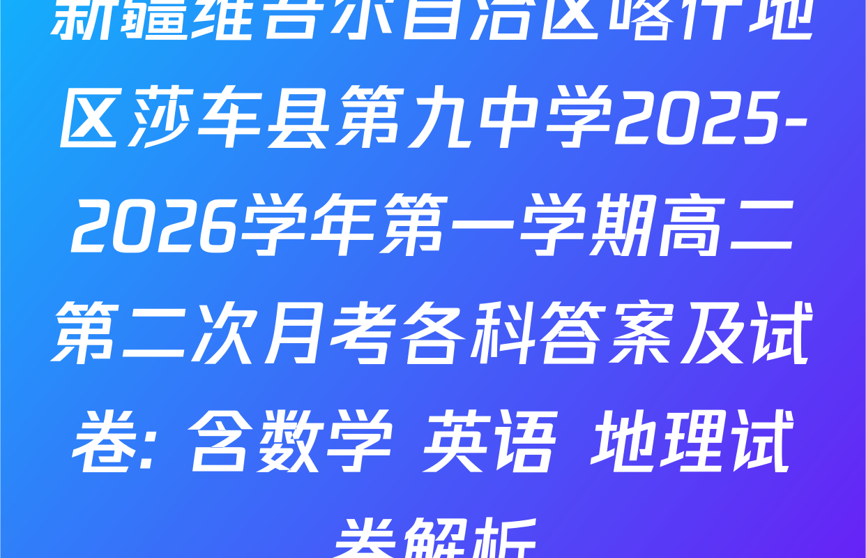 新疆维吾尔自治区喀什地区莎车县第九中学2025-2026学年第一学期高二第二次月考各科答案及试卷: 含数学 英语 地理试卷解析