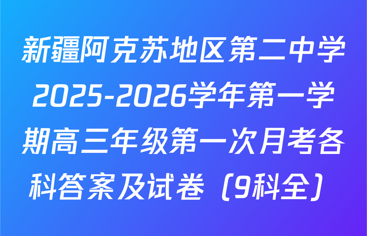 新疆阿克苏地区第二中学2025-2026学年第一学期高三年级第一次月考各科答案及试卷（9科全）