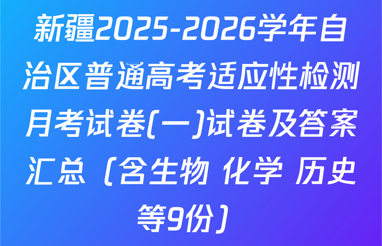 新疆2025-2026学年自治区普通高考适应性检测月考试卷(一)试卷及答案汇总（含生物 化学 历史等9份）