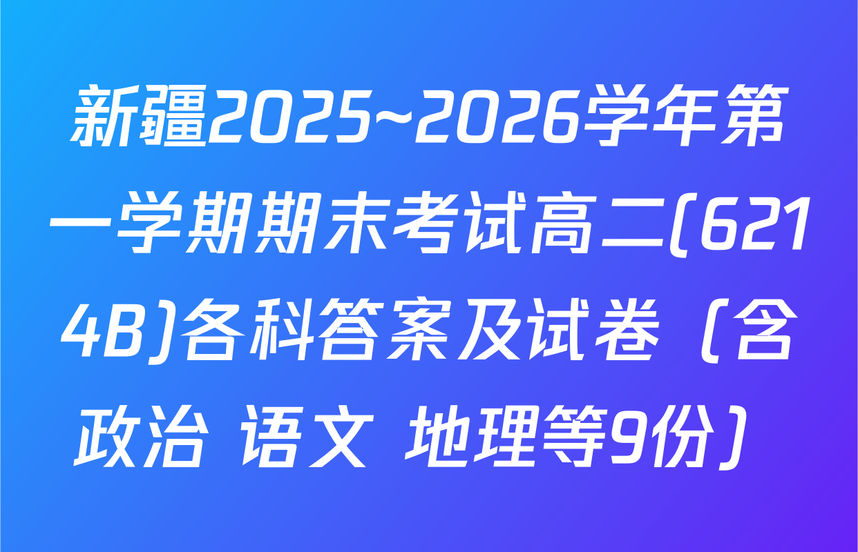 新疆2025~2026学年第一学期期末考试高二(6214B)各科答案及试卷（含政治 语文 地理等9份）