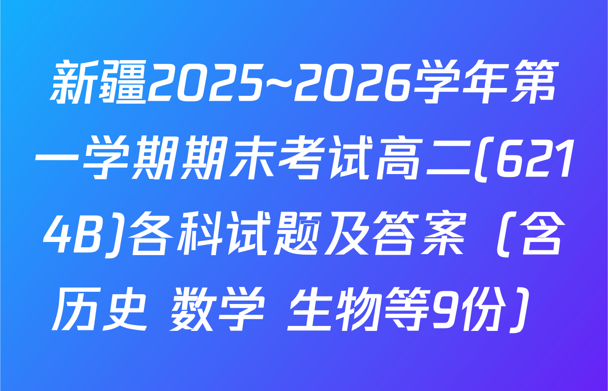 新疆2025~2026学年第一学期期末考试高二(6214B)各科试题及答案（含历史 数学 生物等9份）