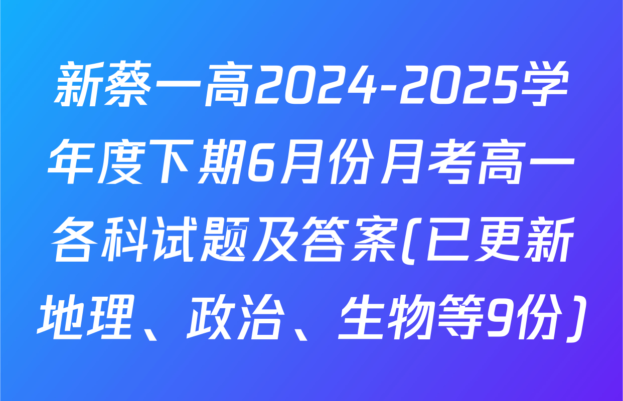 新蔡一高2024-2025学年度下期6月份月考高一各科试题及答案(已更新地理、政治、生物等9份)