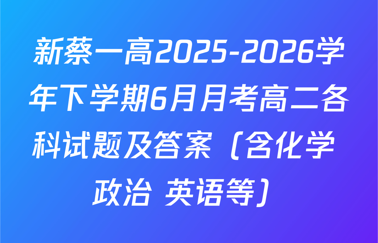 新蔡一高2025-2026学年下学期6月月考高二各科试题及答案（含化学 政治 英语等）