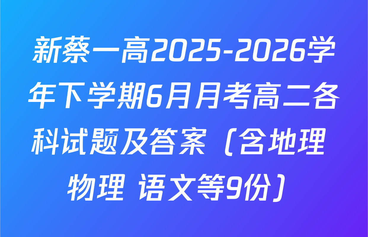 新蔡一高2025-2026学年下学期6月月考高二各科试题及答案（含地理 物理 语文等9份）