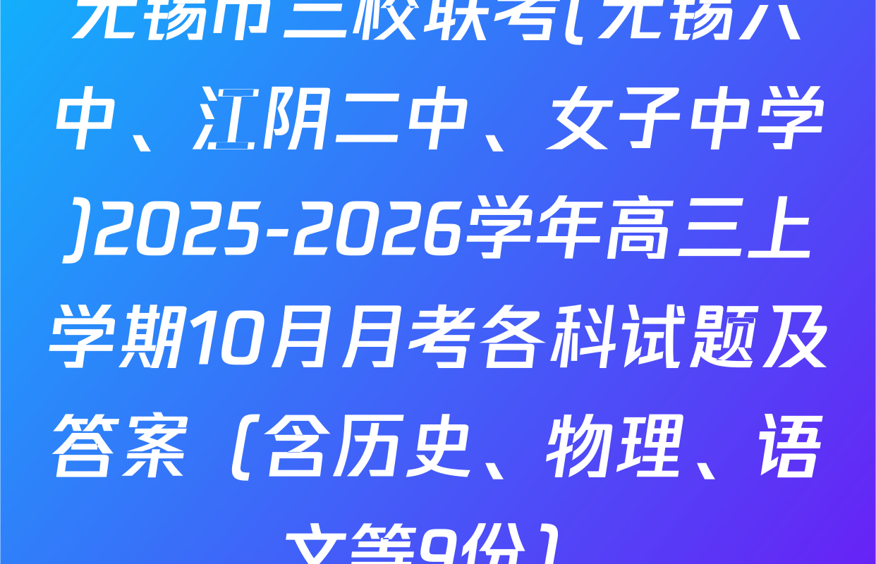无锡市三校联考(无锡六中、江阴二中、女子中学)2025-2026学年高三上学期10月月考各科试题及答案（含历史、物理、语文等9份）