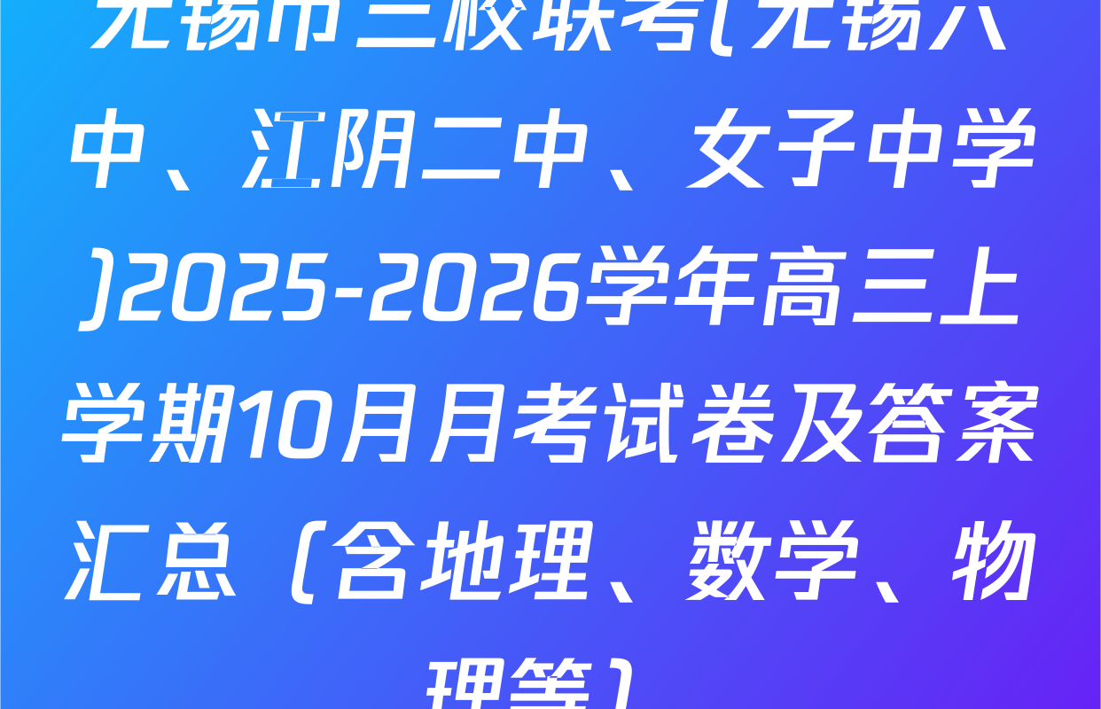 无锡市三校联考(无锡六中、江阴二中、女子中学)2025-2026学年高三上学期10月月考试卷及答案汇总（含地理、数学、物理等）
