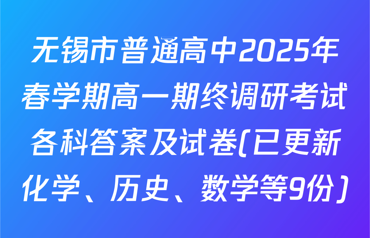 无锡市普通高中2025年春学期高一期终调研考试各科答案及试卷(已更新化学、历史、数学等9份)