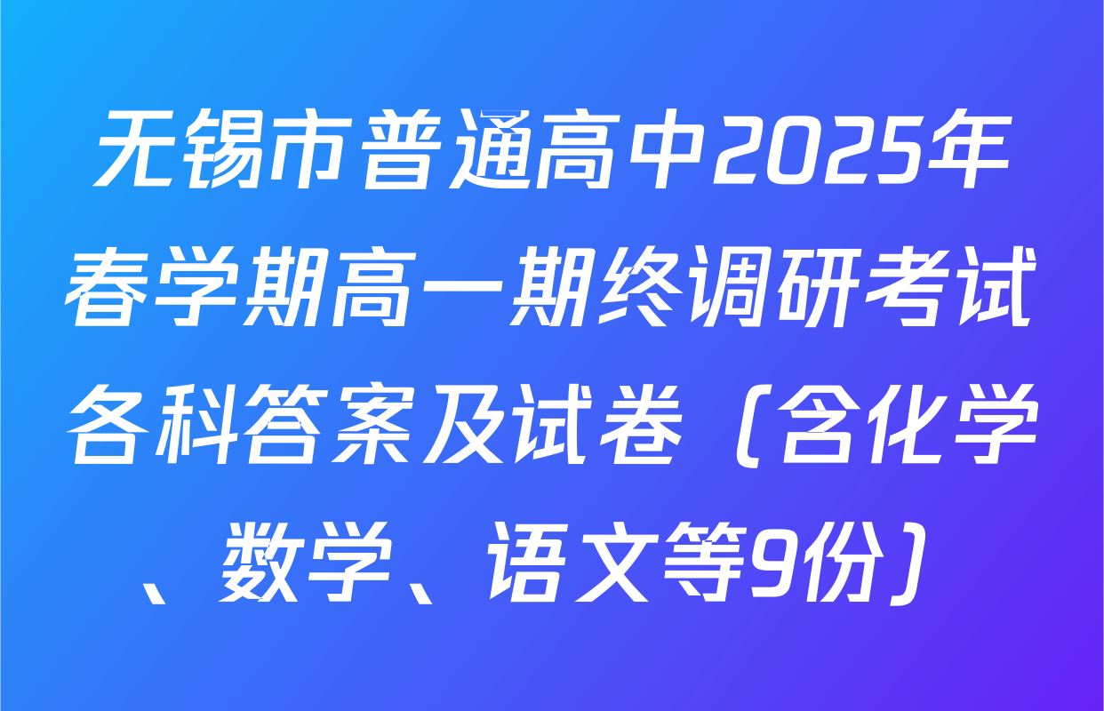 无锡市普通高中2025年春学期高一期终调研考试各科答案及试卷（含化学、数学、语文等9份）