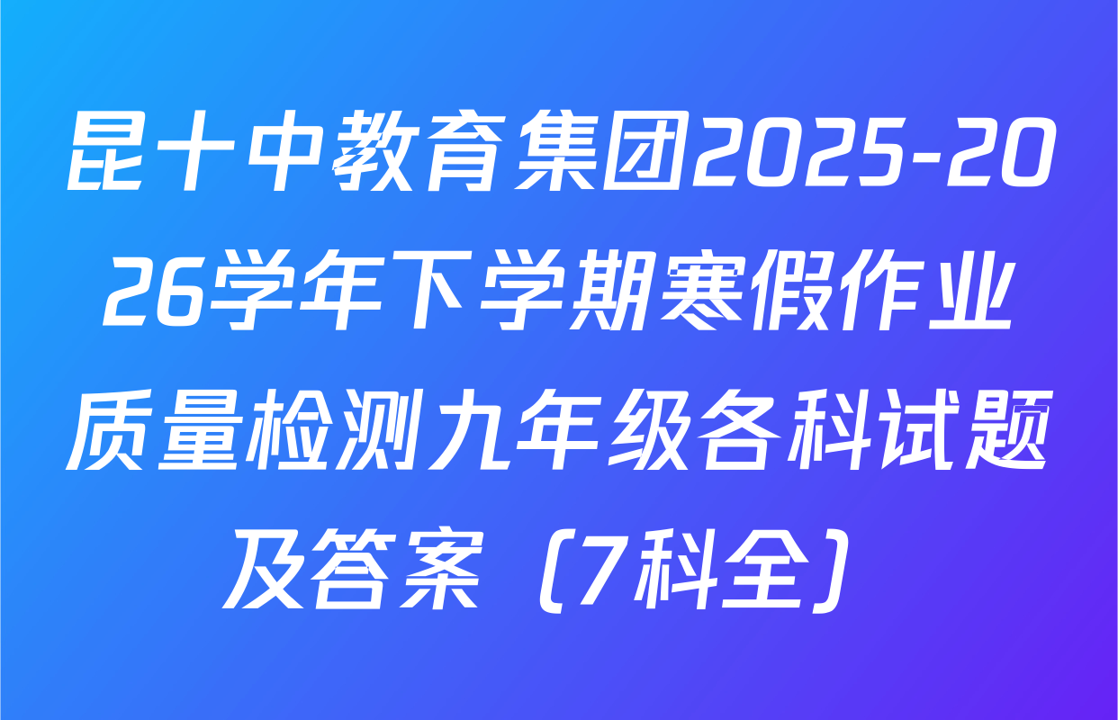 昆十中教育集团2025-2026学年下学期寒假作业质量检测九年级各科试题及答案（7科全）