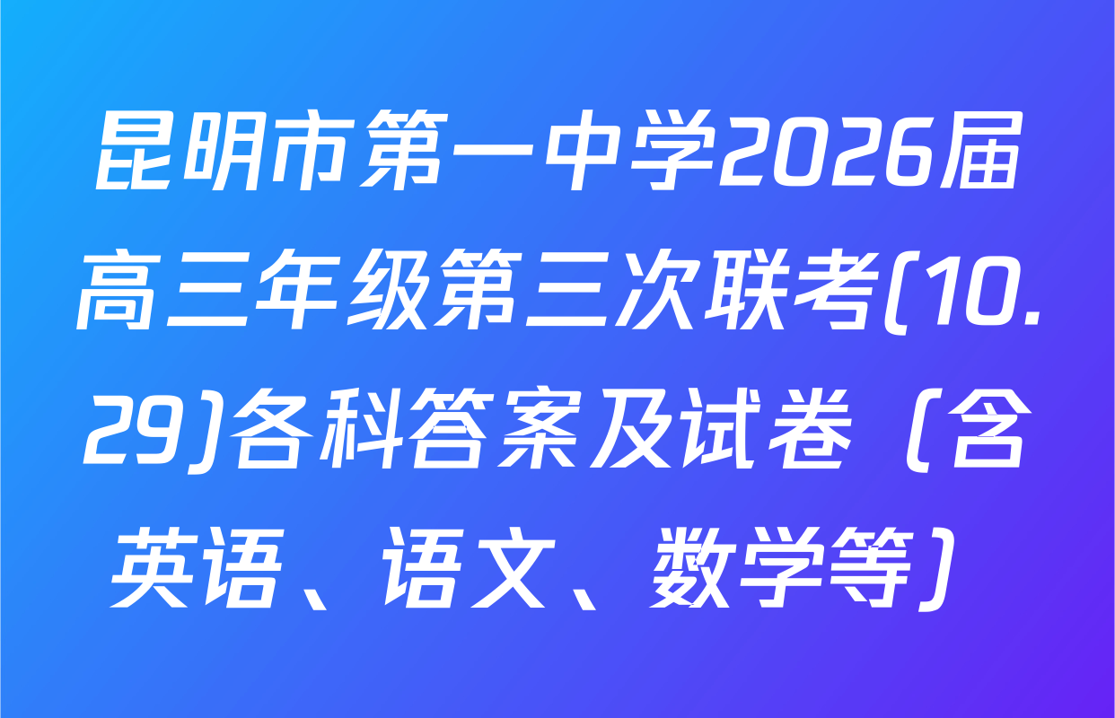 昆明市第一中学2026届高三年级第三次联考(10.29)各科答案及试卷（含英语、语文、数学等）
