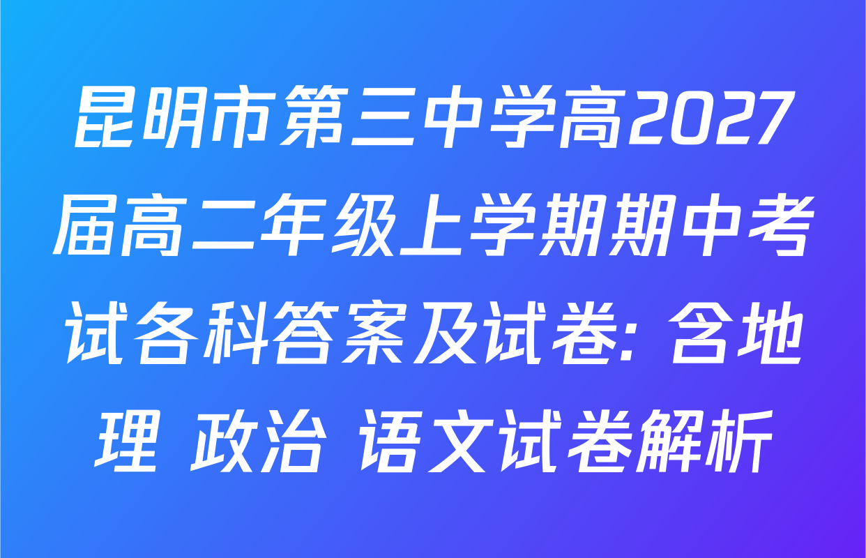 昆明市第三中学高2027届高二年级上学期期中考试各科答案及试卷: 含地理 政治 语文试卷解析