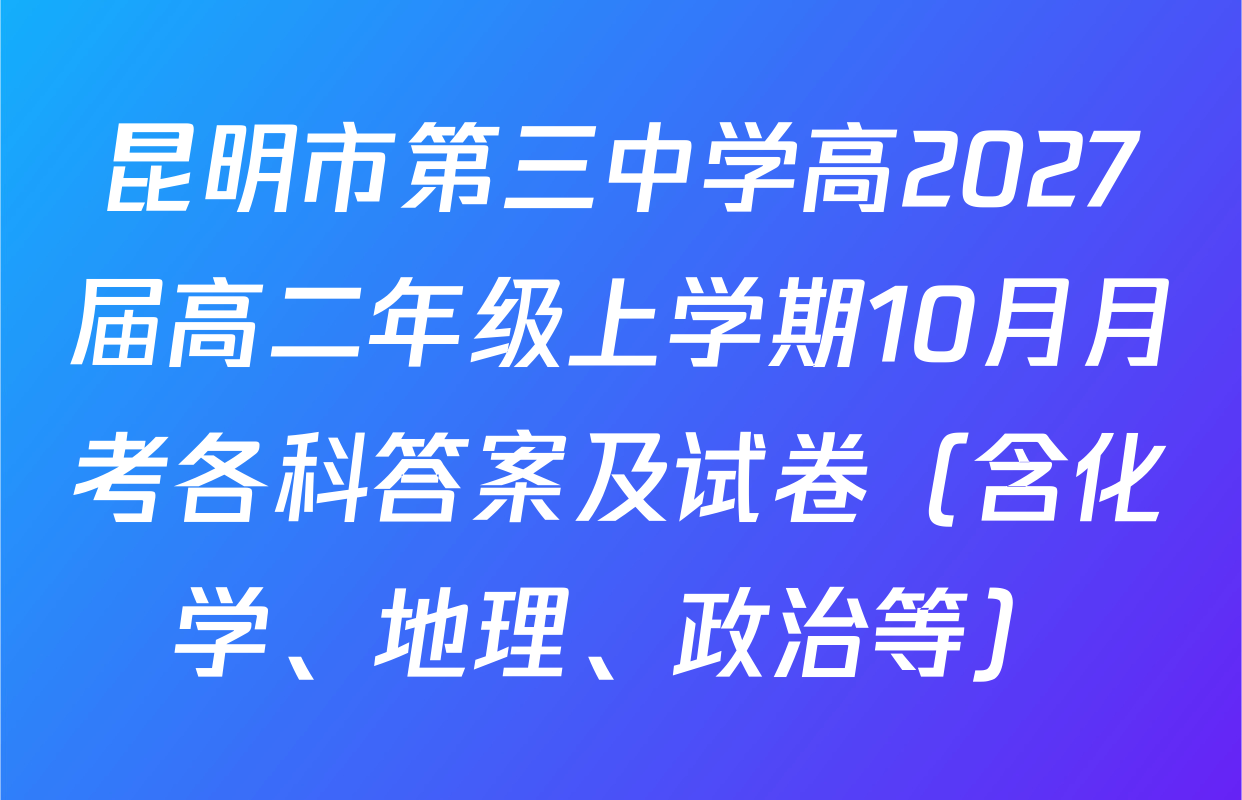 昆明市第三中学高2027届高二年级上学期10月月考各科答案及试卷（含化学、地理、政治等）