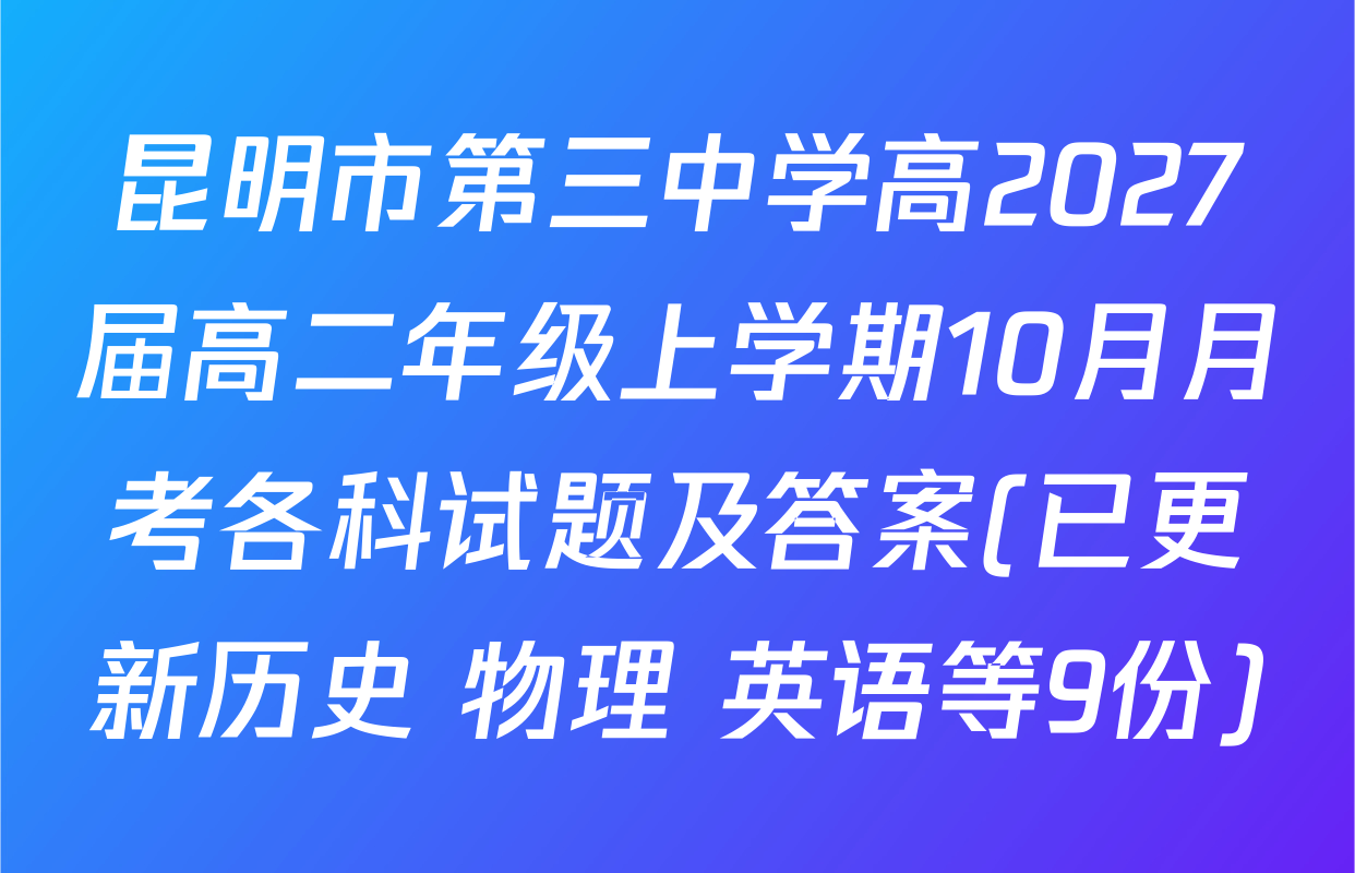 昆明市第三中学高2027届高二年级上学期10月月考各科试题及答案(已更新历史 物理 英语等9份)