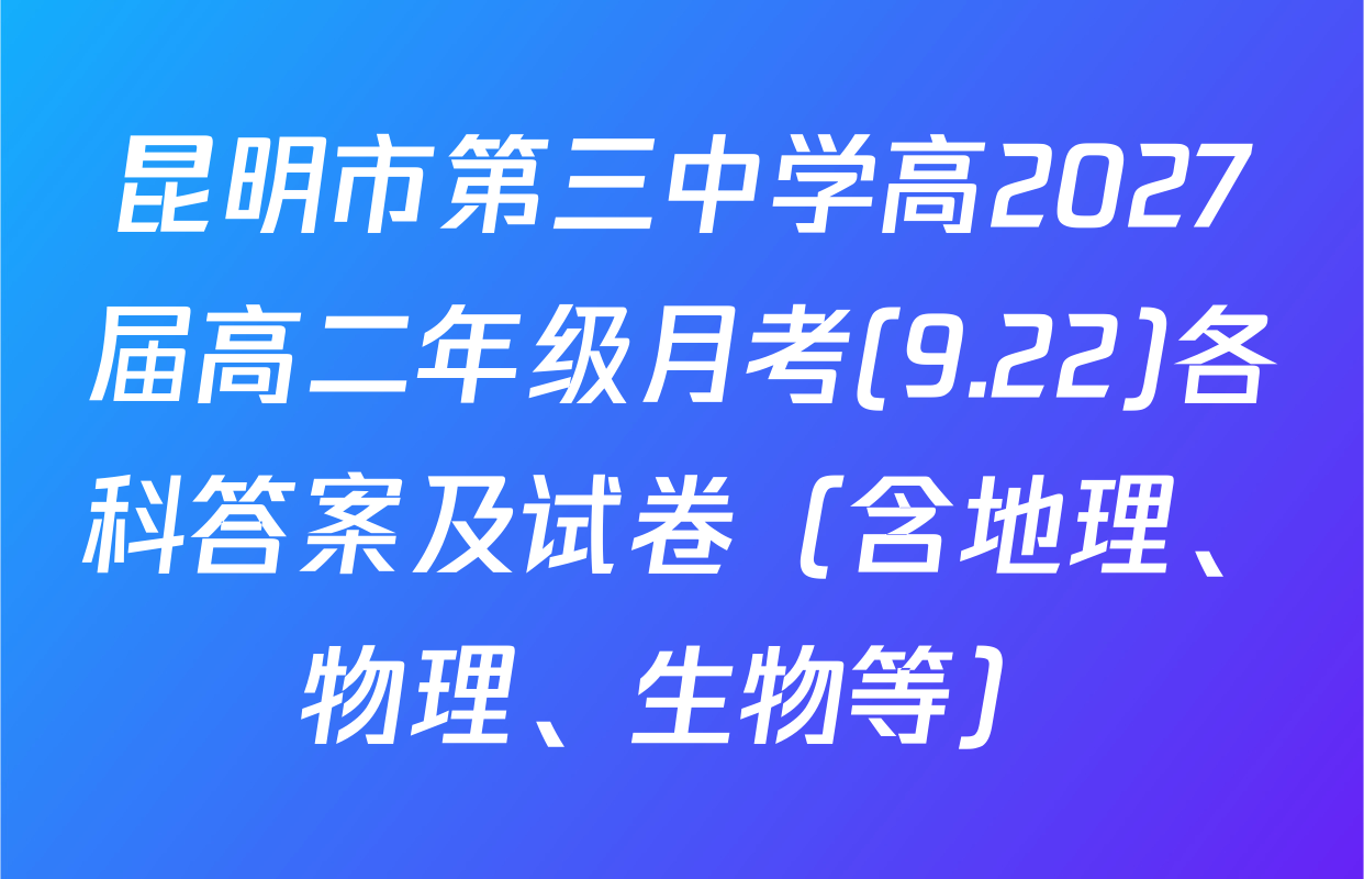 昆明市第三中学高2027届高二年级月考(9.22)各科答案及试卷（含地理、物理、生物等）