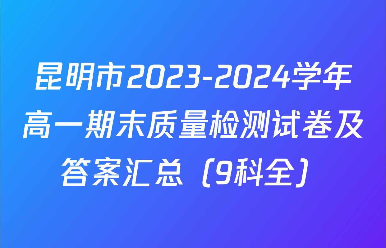 昆明市2023-2024学年高一期末质量检测试卷及答案汇总（9科全）