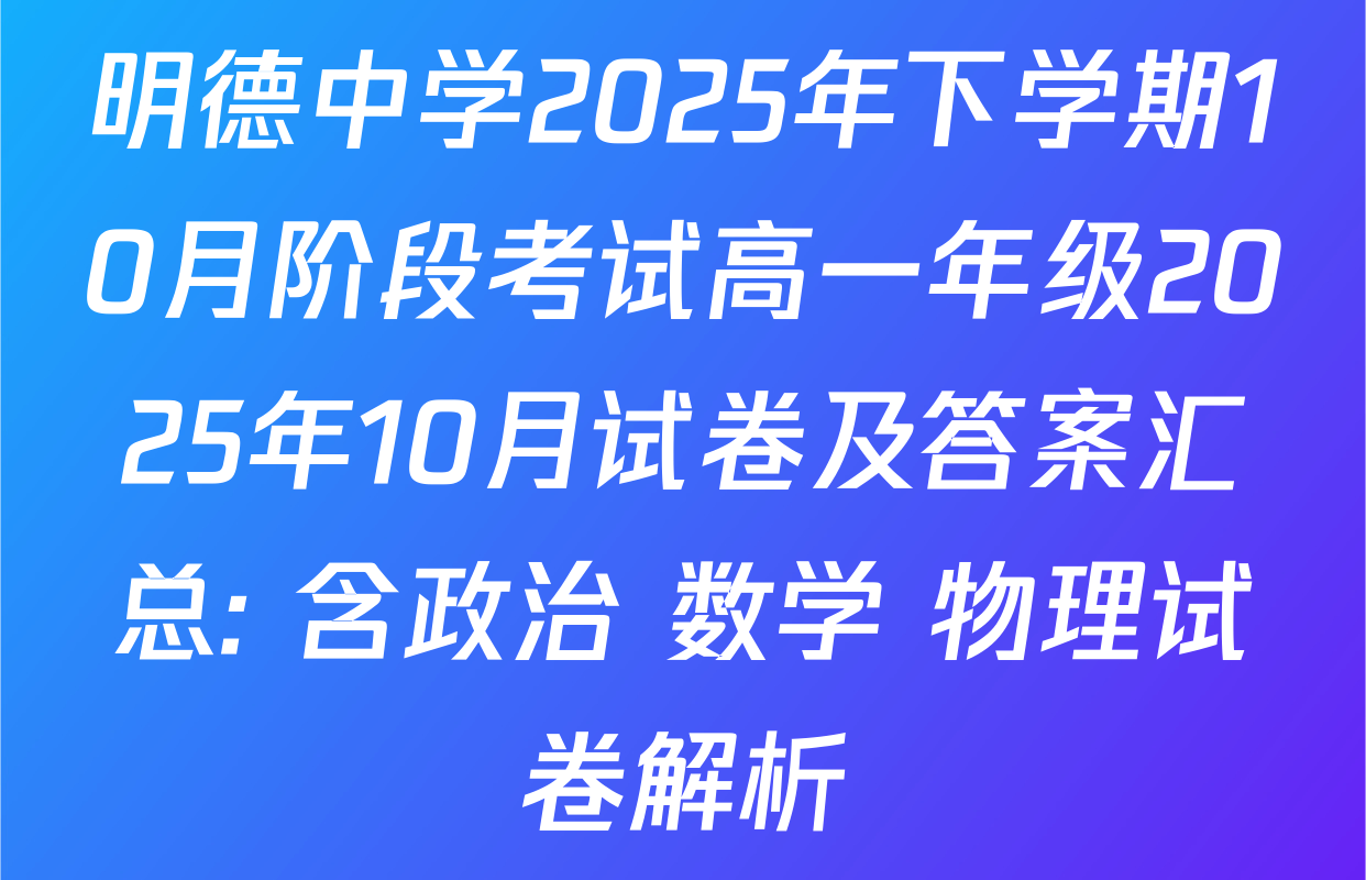 明德中学2025年下学期10月阶段考试高一年级2025年10月试卷及答案汇总: 含政治 数学 物理试卷解析