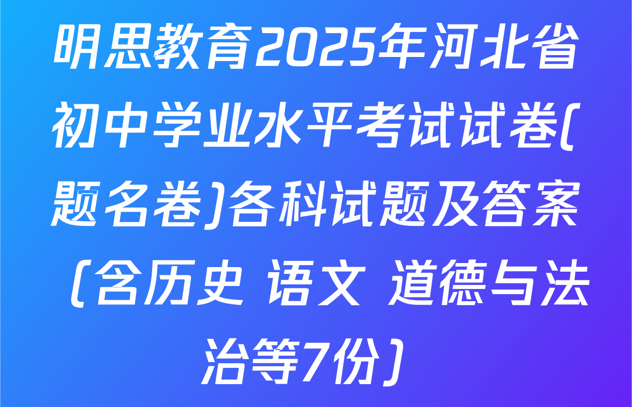 明思教育2025年河北省初中学业水平考试试卷(题名卷)各科试题及答案（含历史 语文 道德与法治等7份）