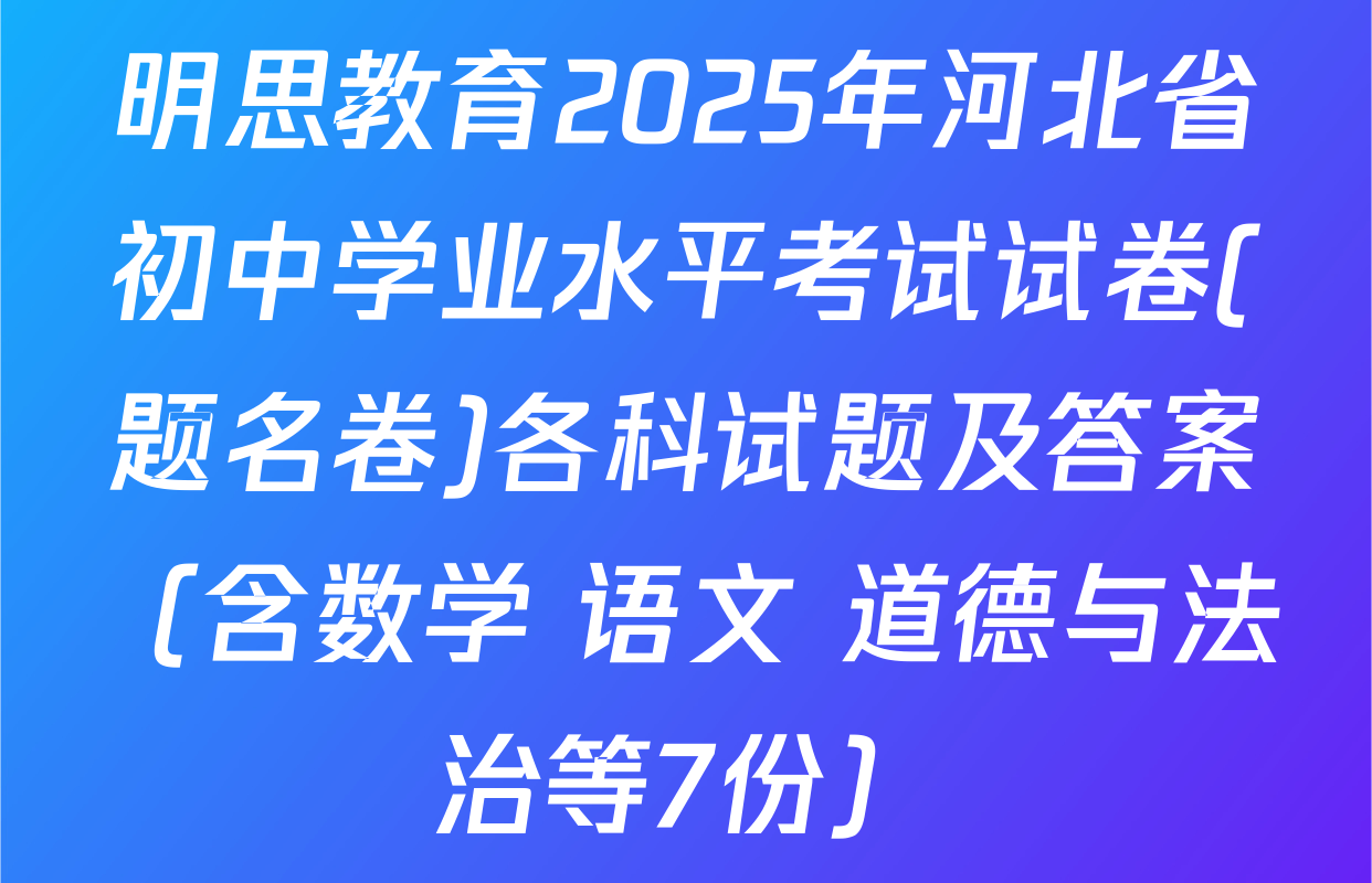 明思教育2025年河北省初中学业水平考试试卷(题名卷)各科试题及答案（含数学 语文 道德与法治等7份）