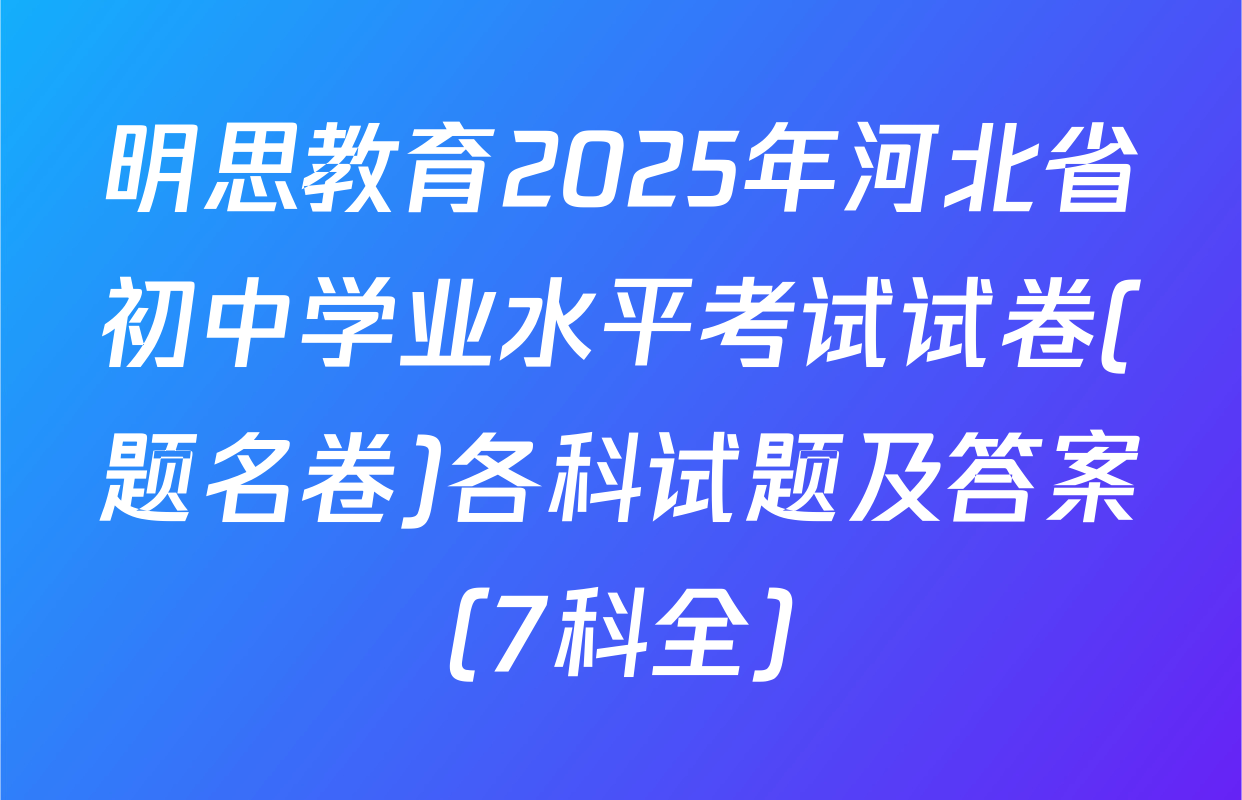 明思教育2025年河北省初中学业水平考试试卷(题名卷)各科试题及答案（7科全）