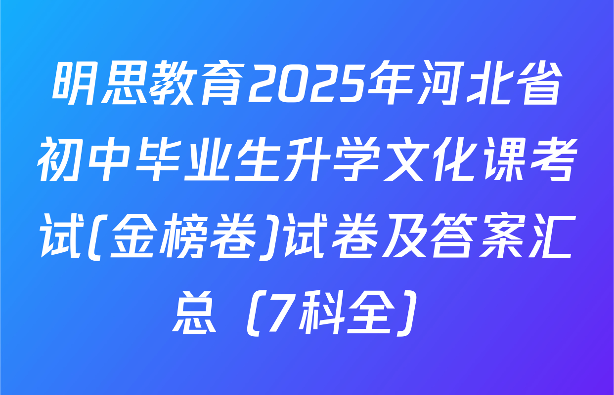 明思教育2025年河北省初中毕业生升学文化课考试(金榜卷)试卷及答案汇总（7科全）