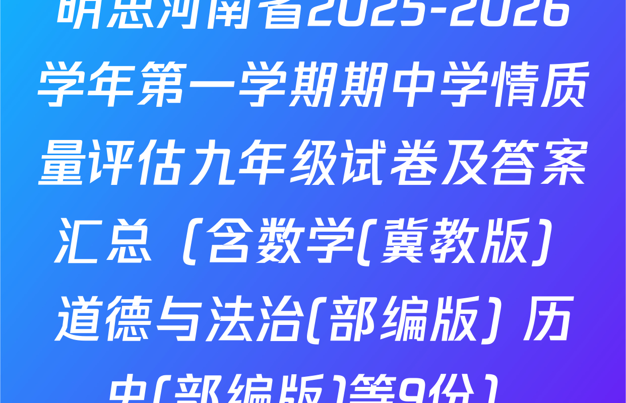 明思河南省2025-2026学年第一学期期中学情质量评估九年级试卷及答案汇总（含数学(冀教版) 道德与法治(部编版) 历史(部编版)等9份）