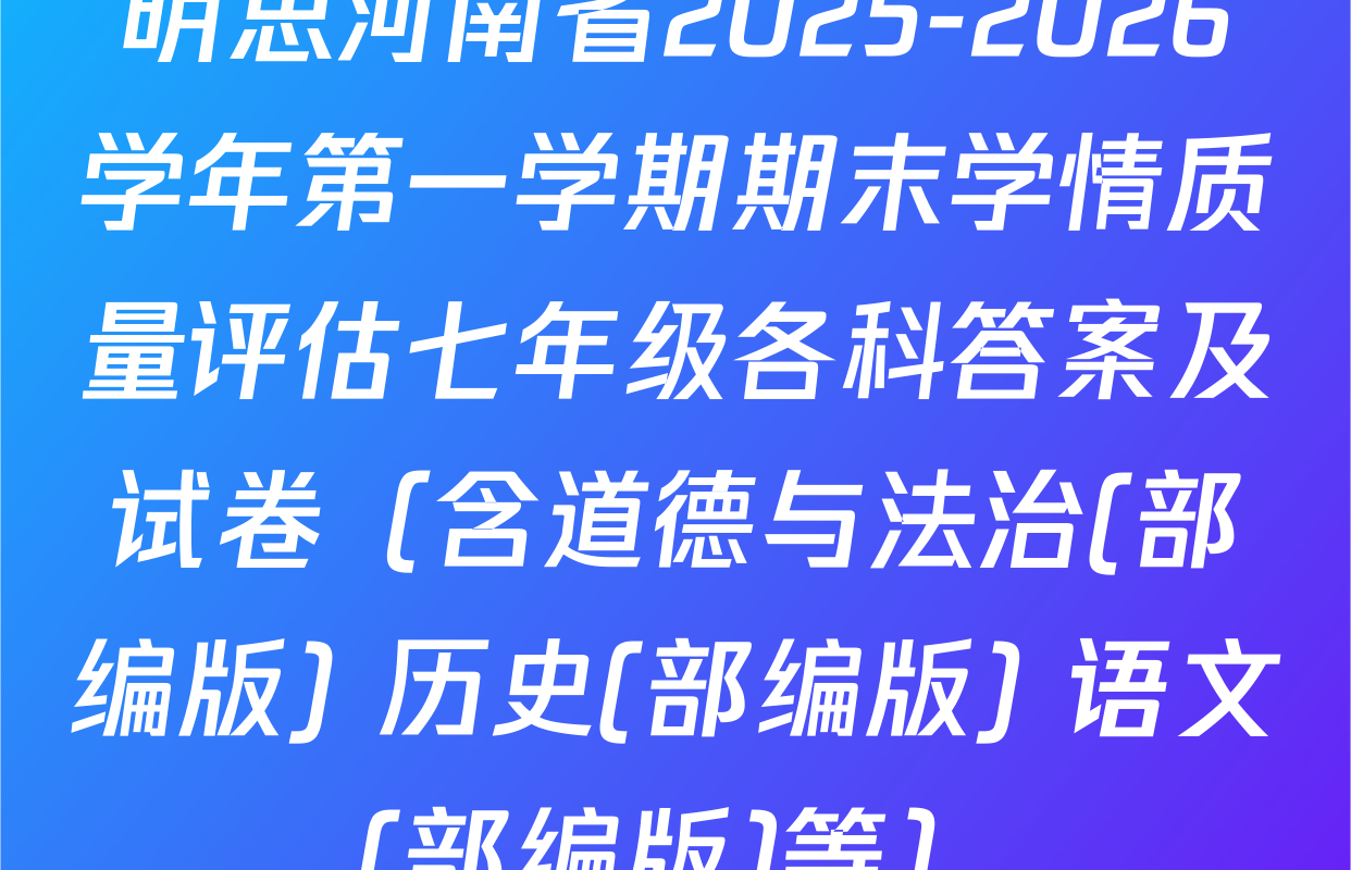 明思河南省2025-2026学年第一学期期末学情质量评估七年级各科答案及试卷（含道德与法治(部编版) 历史(部编版) 语文(部编版)等）