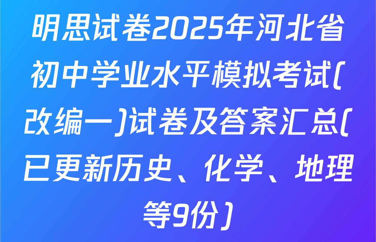 明思试卷2025年河北省初中学业水平模拟考试(改编一)试卷及答案汇总(已更新历史、化学、地理等9份)